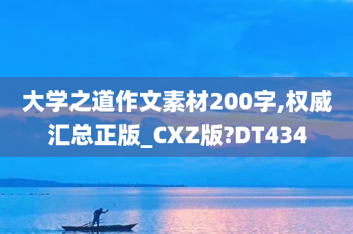 大学之道作文素材200字,权威汇总正版_CXZ版?DT434