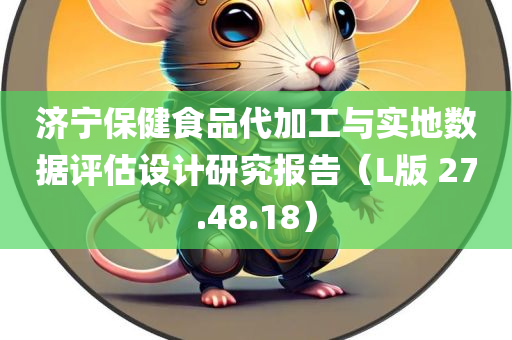 济宁保健食品代加工与实地数据评估设计研究报告（L版 27.48.18）