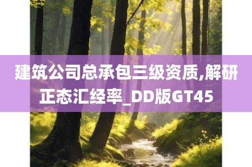 建筑公司总承包三级资质,解研正态汇经率_DD版GT45