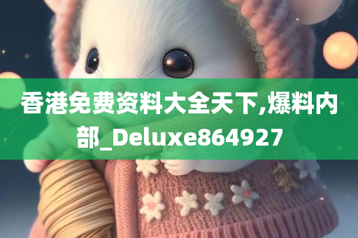 香港免费资料大全天下,爆料内部_Deluxe864927