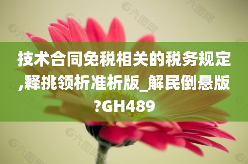 技术合同免税相关的税务规定,释挑领析准析版_解民倒悬版?GH489