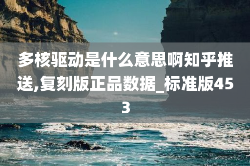 多核驱动是什么意思啊知乎推送,复刻版正品数据_标准版453