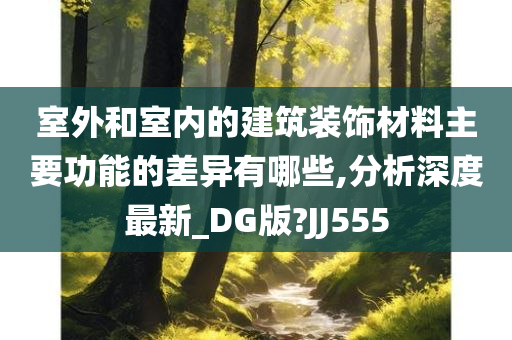 室外和室内的建筑装饰材料主要功能的差异有哪些,分析深度最新_DG版?JJ555