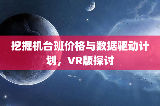 挖掘机台班价格与数据驱动计划，VR版探讨