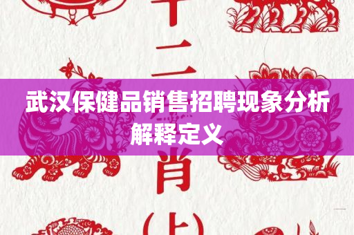 武汉保健品销售招聘现象分析解释定义