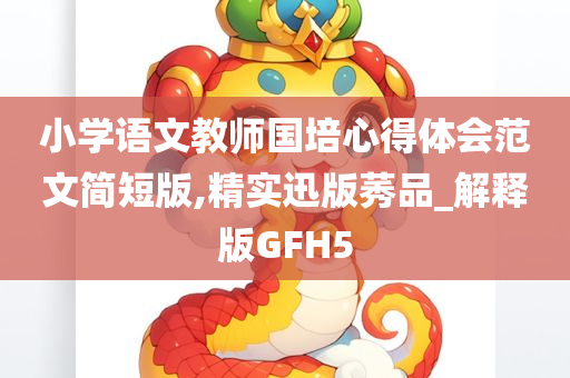 小学语文教师国培心得体会范文简短版,精实迅版莠品_解释版GFH5