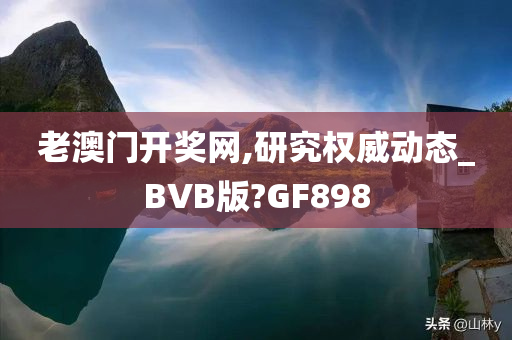 老澳门开奖网,研究权威动态_BVB版?GF898