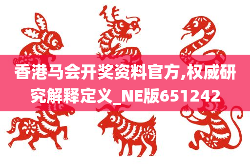 香港马会开奖资料官方,权威研究解释定义_NE版651242