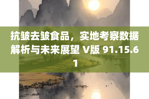 抗皱去皱食品，实地考察数据解析与未来展望 V版 91.15.61