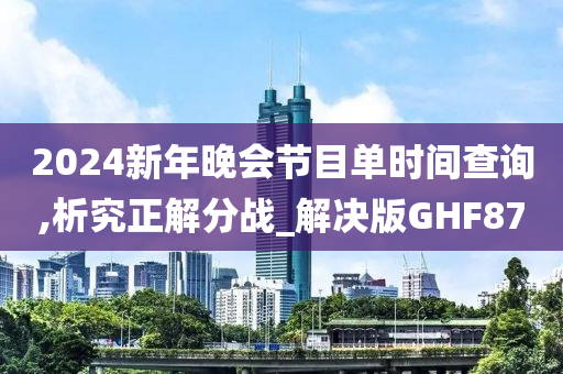 2024新年晚会节目单时间查询,析究正解分战_解决版GHF87