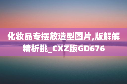 化妆品专摆放造型图片,版解解精析挑_CXZ版GD676