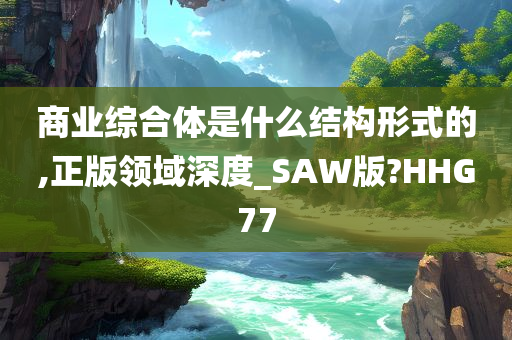 商业综合体是什么结构形式的,正版领域深度_SAW版?HHG77