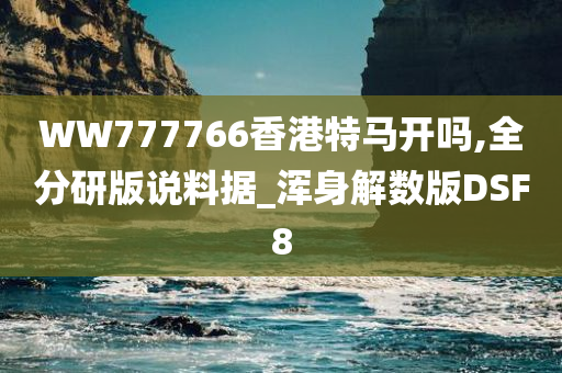 WW777766香港特马开吗,全分研版说料据_浑身解数版DSF8