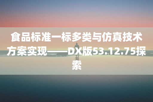 食品标准一标多类与仿真技术方案实现——DX版53.12.75探索