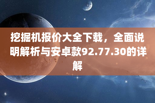 挖掘机报价大全下载，全面说明解析与安卓款92.77.30的详解