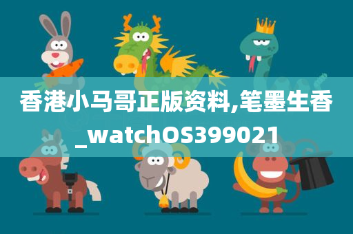 香港小马哥正版资料,笔墨生香_watchOS399021