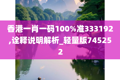 香港一肖一码100%准333192,诠释说明解析_轻量版745252