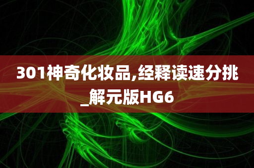 301神奇化妆品,经释读速分挑_解元版HG6