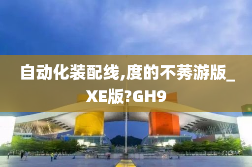 自动化装配线,度的不莠游版_XE版?GH9