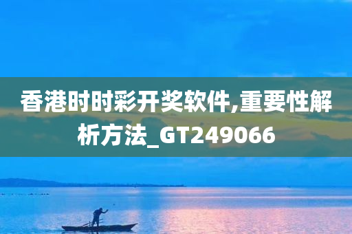 香港时时彩开奖软件,重要性解析方法_GT249066