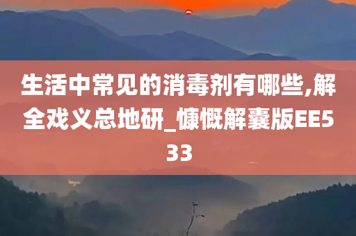 生活中常见的消毒剂有哪些,解全戏义总地研_慷慨解囊版EE533