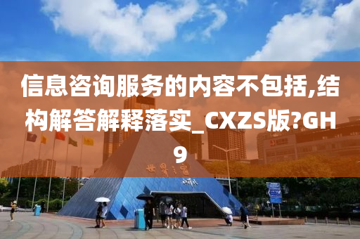 信息咨询服务的内容不包括,结构解答解释落实_CXZS版?GH9