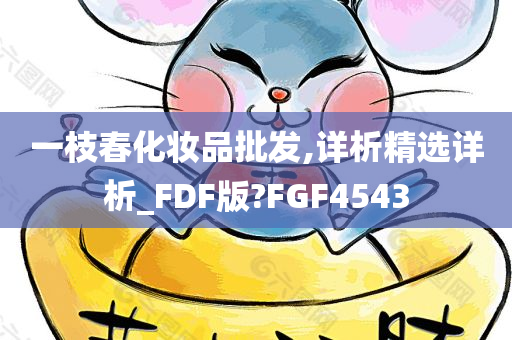 一枝春化妆品批发,详析精选详析_FDF版?FGF4543