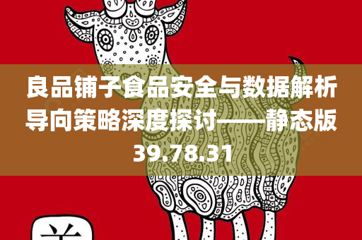 良品铺子食品安全与数据解析导向策略深度探讨——静态版39.78.31