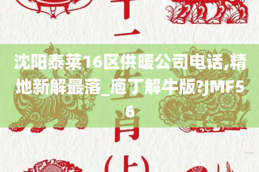 沈阳泰莱16区供暖公司电话,精地新解最落_庖丁解牛版?JMF56