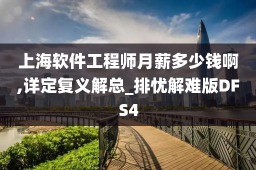 上海软件工程师月薪多少钱啊,详定复义解总_排忧解难版DFS4