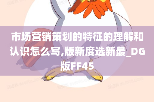 市场营销策划的特征的理解和认识怎么写,版新度选新最_DG版FF45