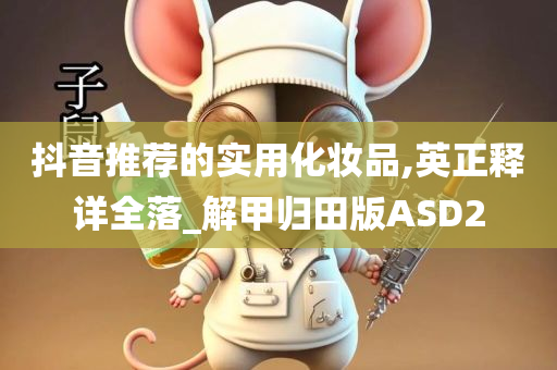 抖音推荐的实用化妆品,英正释详全落_解甲归田版ASD2