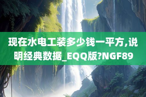 现在水电工装多少钱一平方,说明经典数据_EQQ版?NGF89