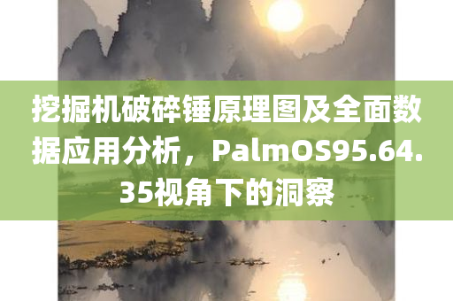 挖掘机破碎锤原理图及全面数据应用分析，PalmOS95.64.35视角下的洞察