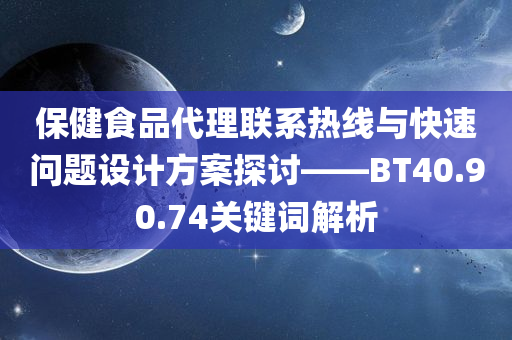 保健食品代理联系热线与快速问题设计方案探讨——BT40.90.74关键词解析