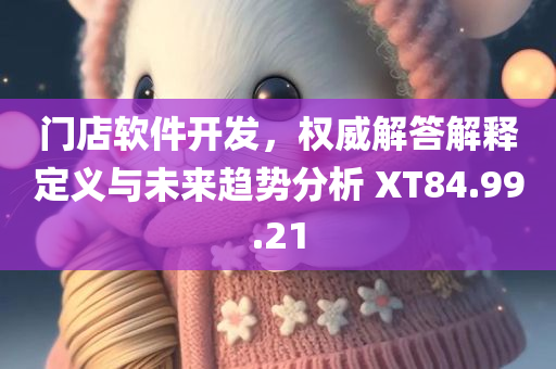 门店软件开发，权威解答解释定义与未来趋势分析 XT84.99.21