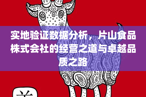 实地验证数据分析，片山食品株式会社的经营之道与卓越品质之路