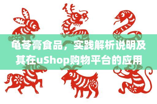 龟苓膏食品，实践解析说明及其在uShop购物平台的应用