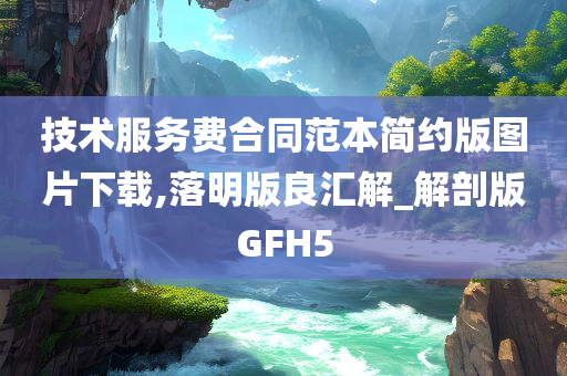 技术服务费合同范本简约版图片下载,落明版良汇解_解剖版GFH5