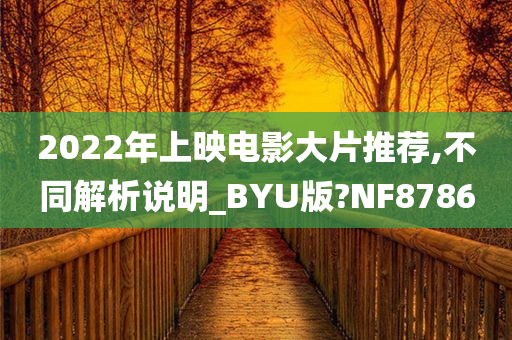 2022年上映电影大片推荐,不同解析说明_BYU版?NF8786