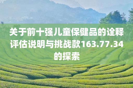 关于前十强儿童保健品的诠释评估说明与挑战款163.77.34的探索