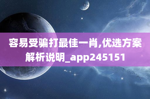 容易受骗打最佳一肖,优选方案解析说明_app245151