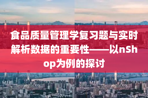 食品质量管理学复习题与实时解析数据的重要性——以nShop为例的探讨