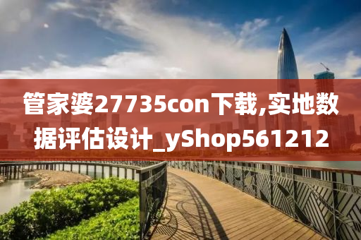 管家婆27735con下载,实地数据评估设计_yShop561212