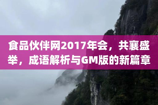 食品伙伴网2017年会，共襄盛举，成语解析与GM版的新篇章