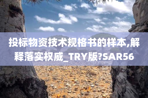 投标物资技术规格书的样本,解释落实权威_TRY版?SAR56