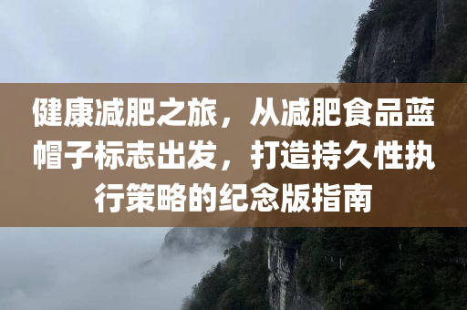 健康减肥之旅，从减肥食品蓝帽子标志出发，打造持久性执行策略的纪念版指南