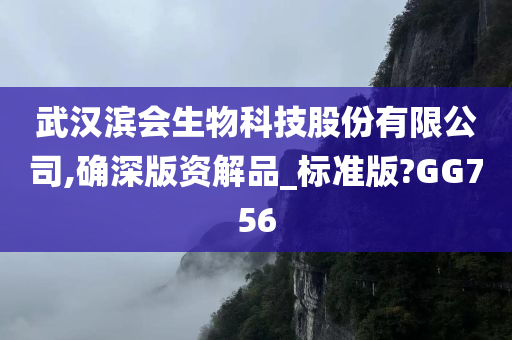 武汉滨会生物科技股份有限公司,确深版资解品_标准版?GG756