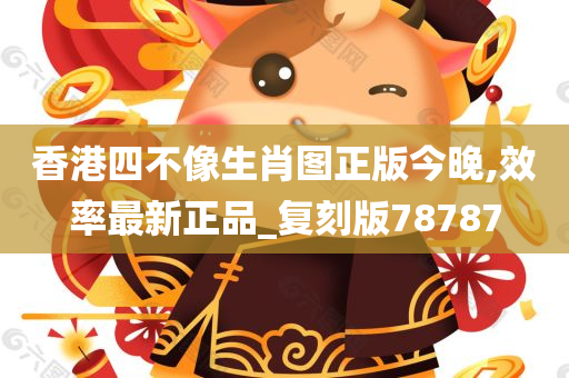 香港四不像生肖图正版今晚,效率最新正品_复刻版78787