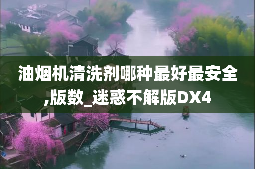 油烟机清洗剂哪种最好最安全,版数_迷惑不解版DX4